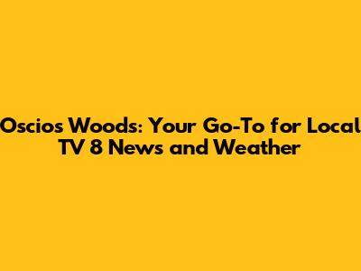 Oscios Woods: Your Go-To for Local TV 8 News and Weather