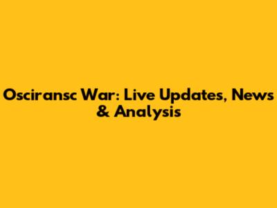 Osciransc War: Live Updates, News & Analysis