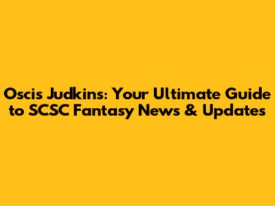 Oscis Judkins: Your Ultimate Guide to SCSC Fantasy News & Updates