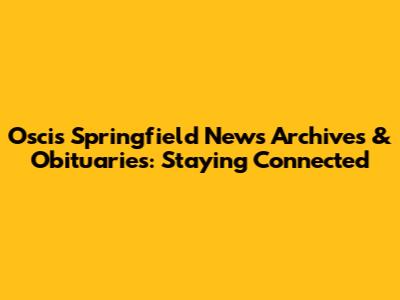 Oscis Springfield News Archives & Obituaries: Staying Connected