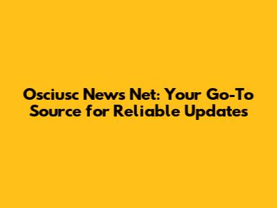 Osciusc News Net: Your Go-To Source for Reliable Updates