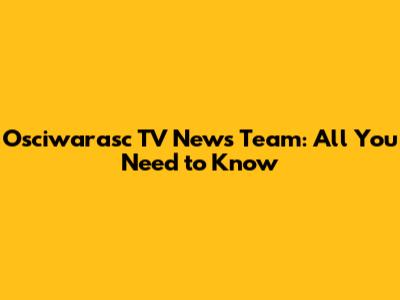 Osciwarasc TV News Team: All You Need to Know
