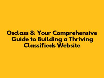 Osclass 8: Your Comprehensive Guide to Building a Thriving Classifieds Website