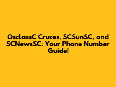 OsclassC Cruces, SCSunSC, and SCNewsSC: Your Phone Number Guide!