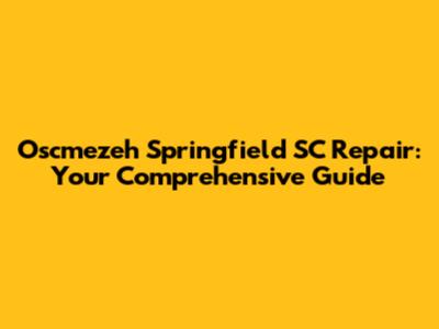 Oscmezeh Springfield SC Repair: Your Comprehensive Guide