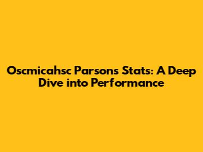 Oscmicahsc Parsons Stats: A Deep Dive into Performance