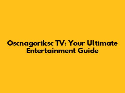 Oscnagoriksc TV: Your Ultimate Entertainment Guide