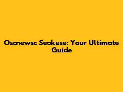 Oscnewsc Seokese: Your Ultimate Guide