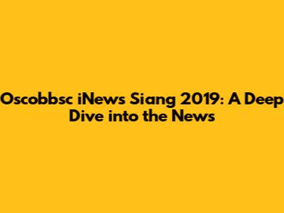 Oscobbsc iNews Siang 2019: A Deep Dive into the News