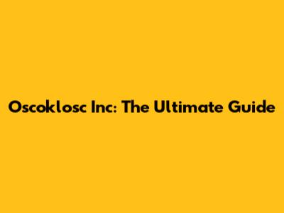 Oscoklosc Inc: The Ultimate Guide