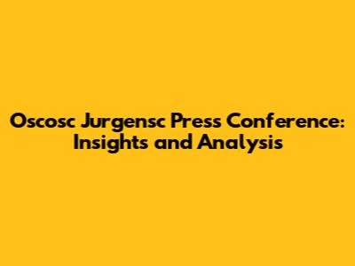 Oscosc Jurgensc Press Conference: Insights and Analysis