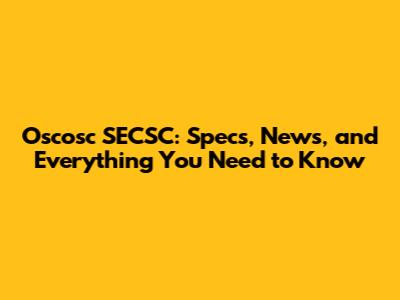 Oscosc SECSC: Specs, News, and Everything You Need to Know