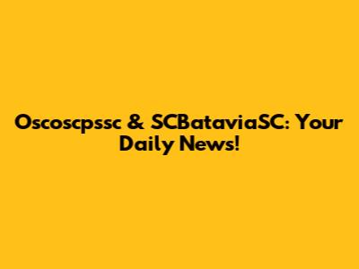 Oscoscpssc & SCBataviaSC: Your Daily News!