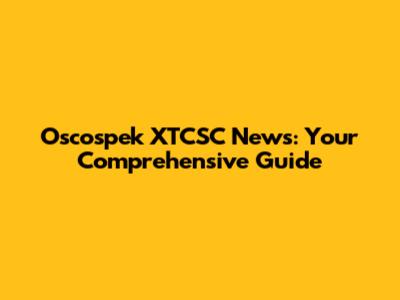 Oscospek XTCSC News: Your Comprehensive Guide
