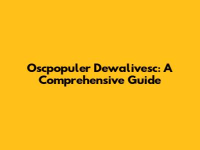Oscpopuler Dewalivesc: A Comprehensive Guide