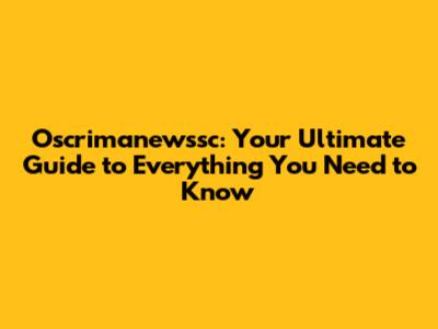 Oscrimanewssc: Your Ultimate Guide to Everything You Need to Know