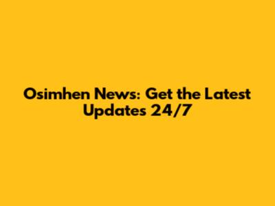 Osimhen News: Get the Latest Updates 24/7