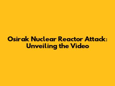 Osirak Nuclear Reactor Attack: Unveiling the Video