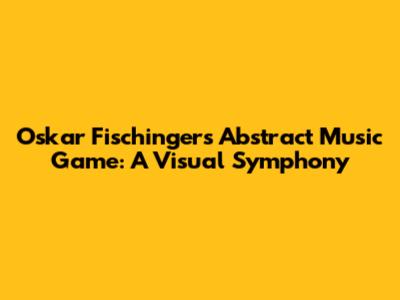 Oskar Fischinger's Abstract Music Game: A Visual Symphony
