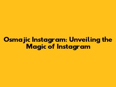 Osmajic Instagram: Unveiling the Magic of Instagram