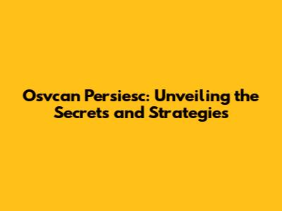 Osvcan Persiesc: Unveiling the Secrets and Strategies