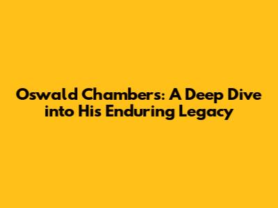 Oswald Chambers: A Deep Dive into His Enduring Legacy
