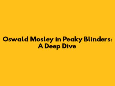 Oswald Mosley in Peaky Blinders: A Deep Dive