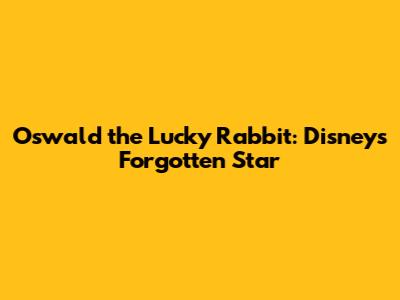 Oswald the Lucky Rabbit: Disney's Forgotten Star