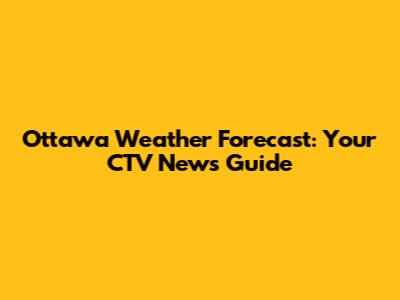 Ottawa Weather Forecast: Your CTV News Guide