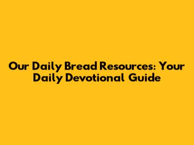 Our Daily Bread Resources: Your Daily Devotional Guide