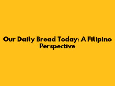 Our Daily Bread Today: A Filipino Perspective