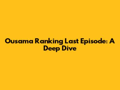 Ousama Ranking Last Episode: A Deep Dive