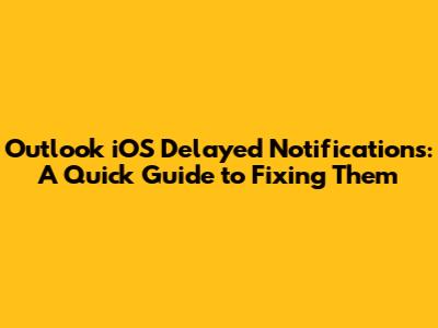 Outlook iOS Delayed Notifications: A Quick Guide to Fixing Them