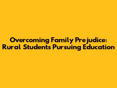 Overcoming Family Prejudice: Rural Students Pursuing Education