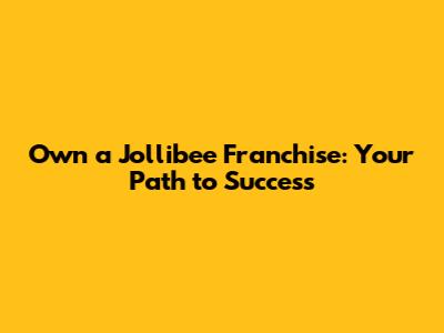 Own a Jollibee Franchise: Your Path to Success