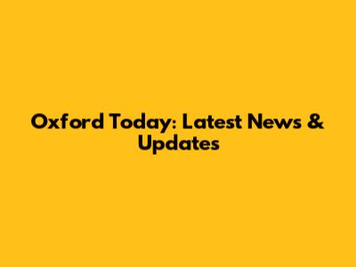 Oxford Today: Latest News & Updates