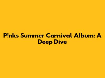 P!nk's Summer Carnival Album: A Deep Dive