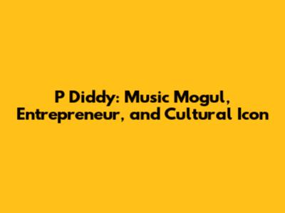 P Diddy: Music Mogul, Entrepreneur, and Cultural Icon
