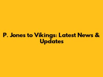 P. Jones to Vikings: Latest News & Updates