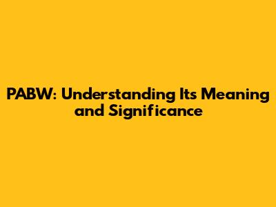 PABW: Understanding Its Meaning and Significance