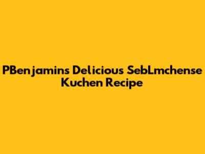 PBenjamin's Delicious SebLmchense Kuchen Recipe