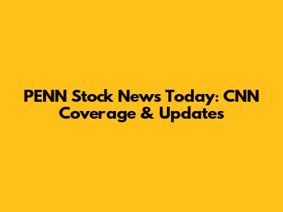 PENN Stock News Today: CNN Coverage & Updates