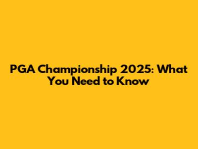 PGA Championship 2025: What You Need to Know