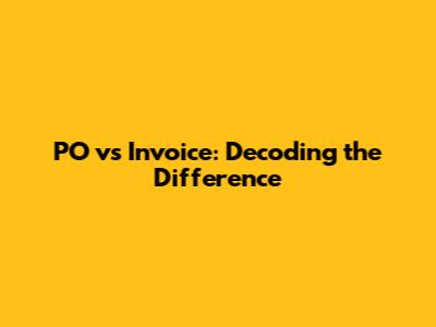 PO vs Invoice: Decoding the Difference