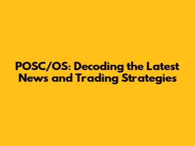 POSC/OS: Decoding the Latest News and Trading Strategies