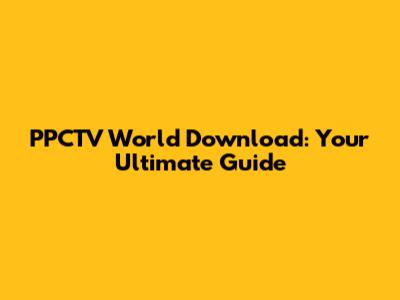 PPCTV World Download: Your Ultimate Guide