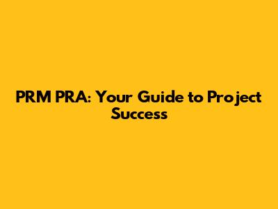 PRM PRA: Your Guide to Project Success