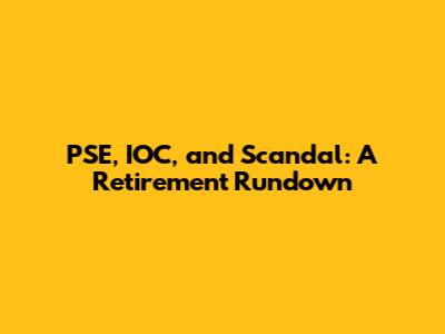 PSE, IOC, and Scandal: A Retirement Rundown
