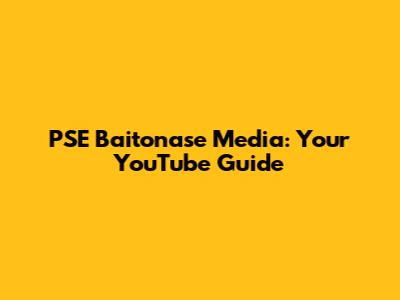 PSE Baitonase Media: Your YouTube Guide