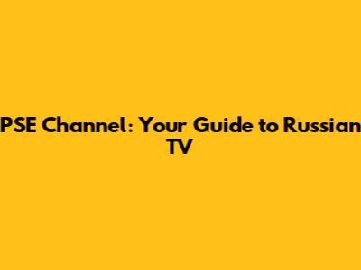 PSE Channel: Your Guide to Russian TV